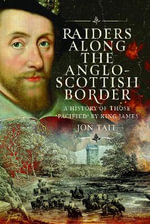 Raiders along the Anglo-Scottish Border : A History of those 'Pacified' by King James - JOHN TAIT