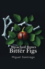 Bleached Bones and Bitter Figs - Miguel Santiago