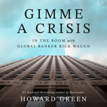 Gimme a Crisis : In the Room with Global Banker Rick Waugh - Howard Green
