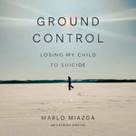 Ground Control : Losing My Child to Suicide - Marlo Miazga