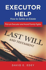 Executor Help : How to Settle an Estate Pick an Executor and Avoid Family Fights - David E. Edey