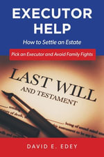 Executor Help : How to Settle an Estate Pick an Executor and Avoid Family Fights - David E. Edey