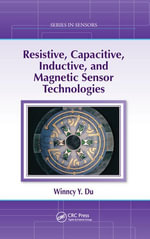 Resistive, Capacitive, Inductive, and Magnetic Sensor Technologies : Series in Sensors - Winncy Y. Du