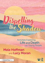 Dispelling the Shadow : Activities Exploring Life and Death with Young People - Mala Hoffman