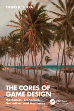 The Cores of Game Design : Mechanics, Economics, Narrative, and Aesthetics - Yvens R. Serpa