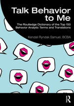 Talk Behavior to Me : The Routledge Dictionary of the Top 150 Behavior Analytic Terms and Translations - BCBA Kendall Ryndak Samuel