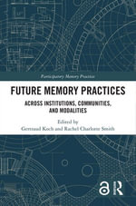Future Memory Practices : Across Institutions, Communities, and Modalities - Gertraud Koch