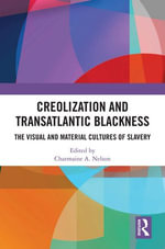 Creolization and Transatlantic Blackness : The Visual and Material Cultures of Slavery - Charmaine A. Nelson