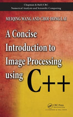A Concise Introduction to Image Processing using C++ : Chapman & Hall/CRC Numerical Analysis and Scientific Computing Series - Meiqing Wang