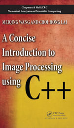 A Concise Introduction to Image Processing using C++ : Chapman & Hall/CRC Numerical Analysis and Scientific Computing Series - Meiqing Wang