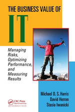 The Business Value of IT : Managing Risks, Optimizing Performance and Measuring Results - Michael D. S. Harris