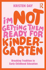I'm Not Getting Them Ready for Kindergarten : Breaking Tradition in Early Childhood Education - Kristen Day