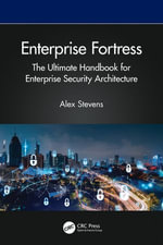 Enterprise Fortress : The Ultimate Handbook for Enterprise Security Architecture - Alex Stevens