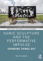 Sonic Sculpture and the Performative Impulse : Sounding Things Out - Melissa Christine Warak