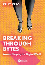 Breaking Through Bytes : Women Shaping the Digital World - Kelly Vero