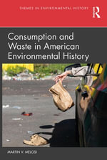 Consumption and Waste in American Environmental History : Themes in Environmental History - Martin V. Melosi