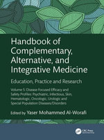 Handbook of Complementary, Alternative, and Integrative Medicine : Education, Practice and Research Volume 5: Disease Focused Efficacy and Safety Profiles: Psychiatric, Infectious, Skin, Hematologic, Oncologic, Urologic and Special Population Diseases/Disorders - Yaser Al-Worafi
