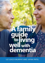 A Family Guide to Living Well with Dementia - Liz Leach Murphy