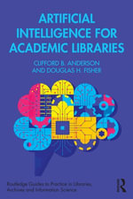 Artificial Intelligence for Academic Libraries : Routledge Guides to Practice in Libraries, Archives and Information Science - Clifford B. Anderson