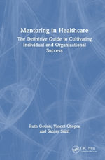 Mentoring in Healthcare : The Definitive Guide to Cultivating Individual and Organizational Success - Ruth Gotian