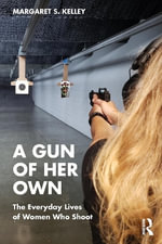 A Gun of Her Own : The Everyday Lives of Women Who Shoot - Margaret S. Kelley