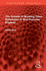 The Growth of Working Class Reformism in Mid-Victorian England : Routledge Revivals - Neville Kirk