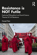 Resistance is NOT Futile : Exploring Philosophical and Social Science Theories of Civil Resistance - Daniel Petz