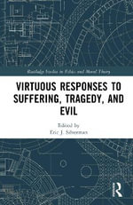 Virtuous Responses to Suffering, Tragedy, and Evil : Routledge Studies in Ethics and Moral Theory - Eric J.  Silverman