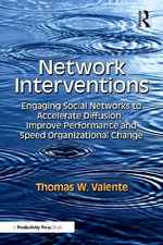 Network Interventions : Engaging Social Networks to Accelerate Diffusion, Improve Performance, and Speed Organizational Change - Thomas W. Valente