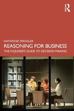 Reasoning for Business : The Inquirerâs Guide to Decision Making - Haywood Spangler
