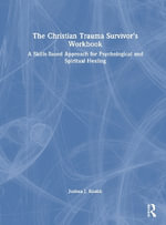 The Christian Trauma Survivorâs Workbook : A Skills-Based Approach for Psychological and Spiritual Healing - Joshua J. Knabb