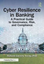 Cyber Resilience in Banking : A Practical Guide to Governance, Risk, and Compliance - PhD, Richard Gwashy Young
