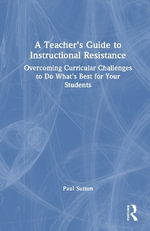 A Teacher's Guide to Instructional Resistance : Overcoming Curricular Challenges to Do What's Best for Your Students - Paul Sutton