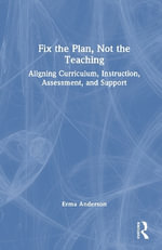 Fix the Plan, Not the Teaching : Aligning Curriculum, Instruction, Assessment, and Support - Erma Anderson
