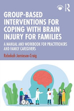 Group-Based Interventions for Coping with Brain Injury for Families : A Manual and Workbook for Practitioners and Family Caregivers - Rebekah Jamieson-Craig