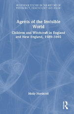 Agents of the Invisible World : Children and Witchcraft in England and New England, 1589-1692 - Molly Northcott