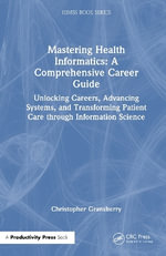 Mastering Health Informatics: A Comprehensive Career Guide : Unlocking Careers, Advancing Systems, and Transforming Patient Care through Information Science - Christopher K. Gransberry