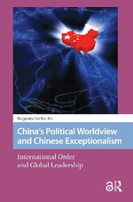 China's Political Worldview and Chinese Exceptionalism : International Order and Global Leadership - Benjamin Ho