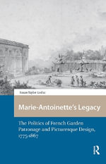 Marie-Antoinetteâs Legacy : The Politics of French Garden Patronage and Picturesque Design, 1775-1867 - Susan Taylor-Leduc
