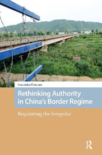 Rethinking Authority in China's Border Regime : Regulating the Irregular - Franziska Plummer