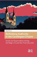 Rethinking Authority in the Carolingian Empire : Ideals and Expectations during the Reign of Louis the Pious (813-828) - Rutger Kramer
