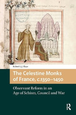The Celestine Monks of France, c.1350-1450 : Observant Reform in an Age of Schism, Council and War - Robert L.J. Shaw