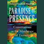 Paradise of Presence : Conversations in the Mindscape of Eternity - Alison Elizabeth Marshall