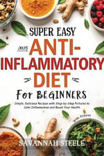 2025 Super Easy Anti-Inflammatory Diet for Beginners with Pictures : Simple, Delicious Recipes with Step-by-Step Pictures to Calm Inflammation and Boost Your Health - Savannah Steele