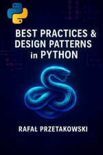 Best Practices and Design Patterns in Python : Build clean, scalable applications with SOLID principles, OOP, and modern software architecture - Rafal Przetakowski