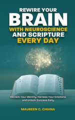 Rewire Your Brain with Neuroscience and Scripture Everyday - Maureen C. Chiana