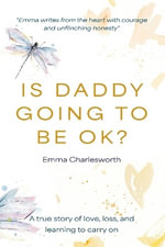 Is Daddy Going To Be Ok? : A true story of love, loss, and learning to carry on - Emma Charlesworth