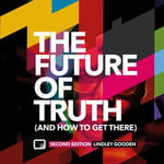 Future of Truth, The (and How to Get There) : Second Edition - Lindley Gooden