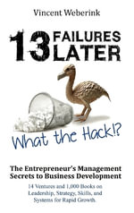 13 Failures Later. What the Hack?! : The Entrepreneur's Management Secrets to Business Development: 14 Ventures and 1,000 Books on Leadership, Strategy, Skills, and Systems for Rapid Growth. - Vincent Weberink