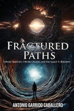 Fractured Paths : Infinte Realities, Infinite Choices, and the Space in between - Antonio Garrido Caballero